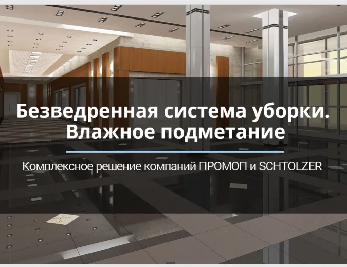 БЕЗВЕДРЕННАЯ СИСТЕМА УБОРКИ. ВЛАЖНОЕ ПОДМЕТАНИЕ. Комплексное решение компаний "ПРОМОП" и "SCHTOLZER"