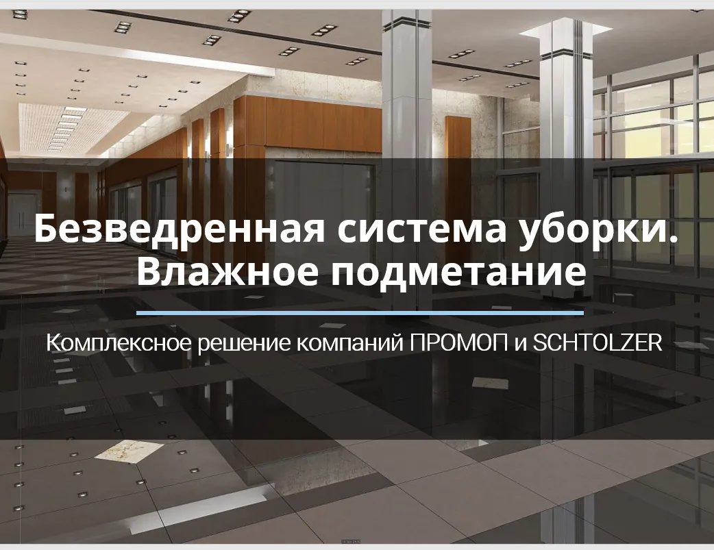 БЕЗВЕДРЕННАЯ СИСТЕМА УБОРКИ. ВЛАЖНОЕ ПОДМЕТАНИЕ. Комплексное решение компаний "ПРОМОП" и "SCHTOLZER"